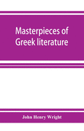 Masterpieces of Greek literature; Homer: Tyrtaeus: Archilochus: Callistratus: Alcaeus: Sappho: Anacreon: Pindar: Aeschylus: Sophocles: Euripides Aristophanes: Herodotus: Thucydides: Xenophon: Plato: Theocritus: Lucian, with biographical sketches and notes