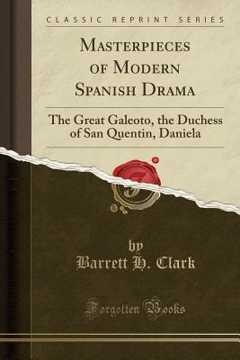 Masterpieces of Modern Spanish Drama: The Great Galeoto, the Duchess of San Quentin, Daniela (Classic Reprint) - Clark, Barrett H