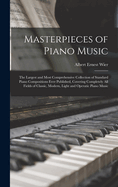 Masterpieces of Piano Music: The Largest and Most Comprehensive Collection of Standard Piano Compositions Ever Published, Covering Completely All Fields of Classic, Modern, Light and Operatic Piano Music