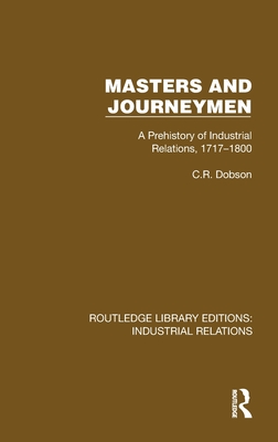 Masters and Journeymen: A Prehistory of Industrial Relations, 1717-1800 - Dobson, C R