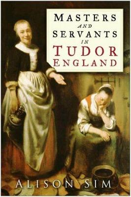 Masters and Servants in Tudor England - Sim, Alison