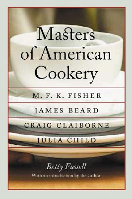 Masters of American Cookery: M. F. K. Fisher, James Beard, Craig Claiborne, Julia Child - Fussell, Betty (Introduction by)