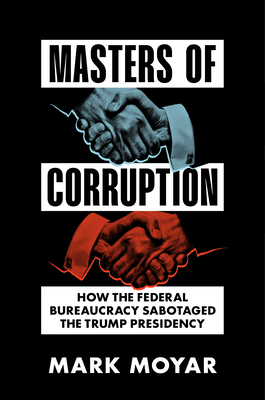 Masters of Corruption: How the Federal Bureaucracy Sabotaged the Trump Presidency - Moyar, Mark