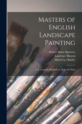 Masters of English Landscape Painting: J. S. Cotman. David Cox, Peter De Wint - Baldry, Alfred Lys, and Binyon, Laurence, and Sparrow, Walter Shaw