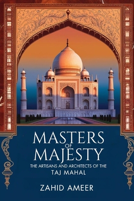 Masters of Majesty: The Artisans and Architects Behind the Taj Mahal - Ameer, Zahid