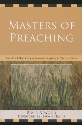 Masters of Preaching: The Most Poignant and Powerful Homilists in Church History - Atwood, Ray E., and Hanus, Jerome, O.S.B. (Foreword by)
