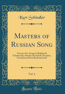 Masters of Russian Song, Vol. 2: Twenty-Five Songs by Balkireff, Tchakovsky, Rimsky-Krsakoff, Borodne, Gretchannoff and Rachmninoff (Classic Reprint) - Schindler, Kurt
