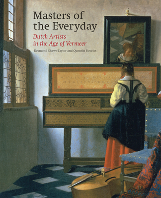 Masters of the Everyday: Dutch Artists in the Age of Vermeer - Shawe-Taylor, Desmond, and Buvelot, Quentin