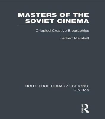 Masters of the Soviet Cinema: Crippled Creative Biographies - Marshall, Herbert