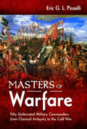 Masters of Warfare: Fifty Underrated Military Commanders from Classical Antiquity to the Cold War
