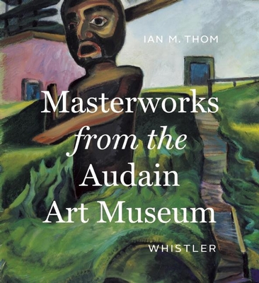 Masterworks from the Audain Art Museum, Whistler - Thom, Ian M