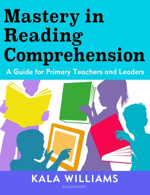 Mastery in Reading Comprehension: A guide for primary teachers and leaders - Williams, Kala