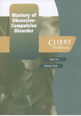 Mastery of Obsessive-Compulsive Disorder: A Cognitive-Behavioral Approach Client Workbook - Foa, Edna B, PhD, and Kozak, Michael J