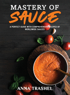 Mastery Of Sauce: A Perfect Guide With Comprehensive Recipes Of Worldwide Sauces