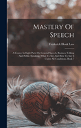 Mastery Of Speech: A Course In Eight Parts On General Speech, Business Talking And Public Speaking, What To Say And How To Say It Under All Conditions, Book 7