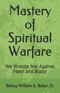 Mastery of Spiritual Warfare: We Wrestle Not Against Flesh and Blood