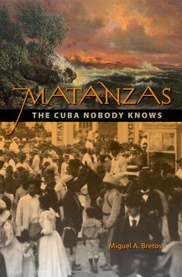 Matanzas: The Cuba Nobody Knows - Bretos, Miguel A