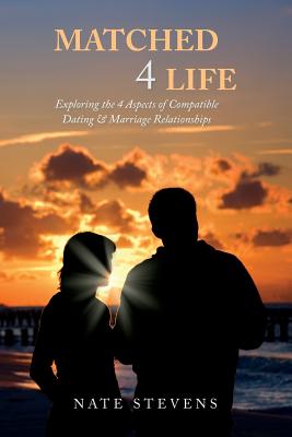 Matched 4 Life: Exploring the 4 Aspects of Compatible Dating & Marriage Relationships - Stevens, Nate