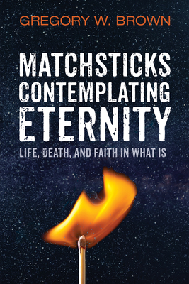 Matchsticks Contemplating Eternity - Brown, Gregory W