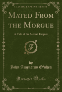 Mated from the Morgue: A Tale of the Second Empire (Classic Reprint)