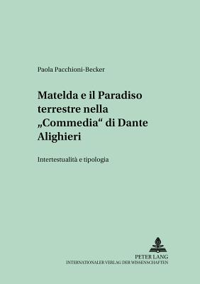 Matelda E Il Paradiso Terrestre Nella Commedia? Di Dante Alighieri: Intertestualit? E Tipologia - Lope, Hans-Joachim (Editor), and Pacchioni-Becker, Paola