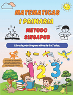 Matematicas Metodo Singapur 1 Primaria: Libro de prctica para nios de 6 a 7 aos ( Sumas y Restas, Comparar Nmeros, Medidas, Geometra ).