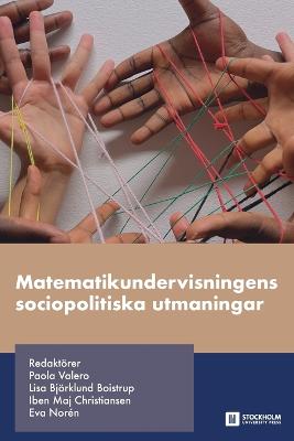 Matematikundervisningens sociopolitiska utmaningar - Valero, Paola (Editor), and Boistrup, Lisa Bjrklund (Editor), and Christiansen, Iben Maj (Editor)