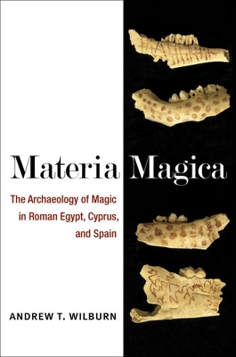 Materia Magica: The Archaeology of Magic in Roman Egypt, Cyprus, and Spain - Wilburn, Andrew T