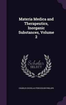 Materia Medica and Therapeutics, Inorganic Substances, Volume 2 - Phillips, Charles Douglas Fergusson