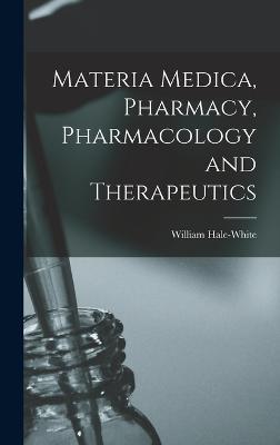 Materia Medica, Pharmacy, Pharmacology and Therapeutics - Hale-White, William