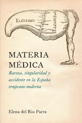 Materia Medica: Rareza, Singularidad y Accidente En La Espana Temprano-Moderna - Del Rio Parra, Elena