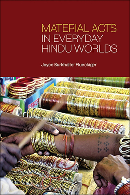 Material Acts in Everyday Hindu Worlds - Flueckiger, Joyce Burkhalter