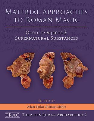 Material Approaches to Roman Magic: Occult Objects and Supernatural Substances - Parker, Adam (Editor), and Mckie, Stuart (Editor)