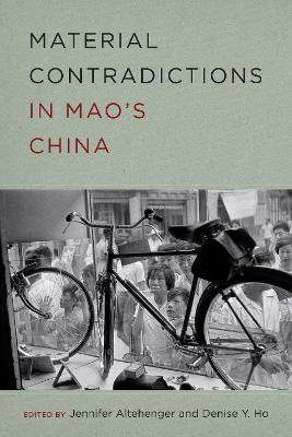 Material Contradictions in Mao's China - Altehenger, Jennifer (Editor), and Ho, Denise Y (Editor)