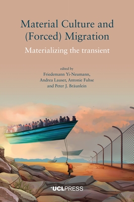 Material Culture and (Forced) Migration: Materializing the Transient - Yi-Neumann, Friedemann (Editor), and Lauser, Andrea (Editor), and Fuhse, Antonie (Editor)