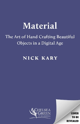 Material: The Art of Handcrafting Beautiful Objects in a Digital Age - Kary, Nick