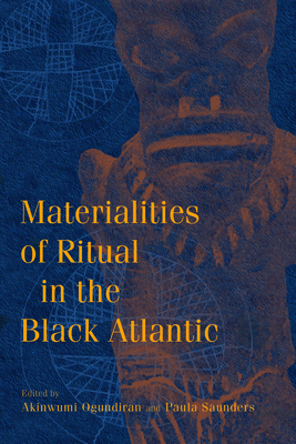 Materialities of Ritual in the Black Atlantic - Ogundiran, Akinwumi (Editor), and Saunders, Paula (Editor), and Laroche, Cheryl Janifer (Contributions by)