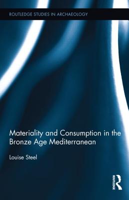 Materiality and Consumption in the Bronze Age Mediterranean - Steel, Louise