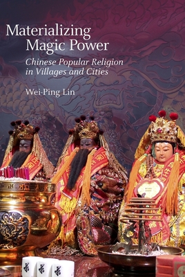 Materializing Magic Power: Chinese Popular Religion in Villages and Cities - Lin, Wei-Ping