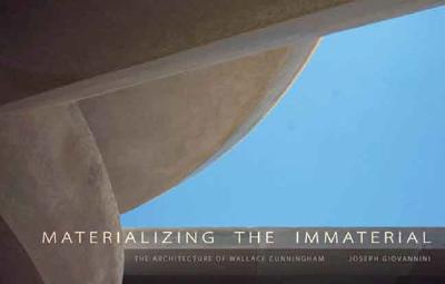 Materializing the Immaterial: The Architecture of Wallace Cunningham - Giovannini, Joseph, and Maloof, Sam (Preface by)
