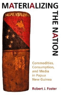 Materializing the Nation: Commodities, Consumption, and Media in Papua New Guinea