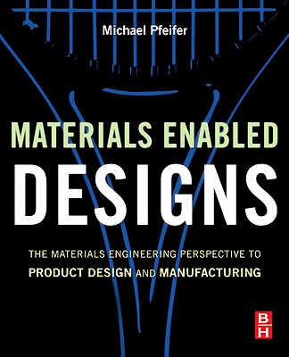 Materials Enabled Designs: The Materials Engineering Perspective to Product Design and Manufacturing - Pfeifer, Michael