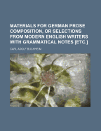 Materials for German Prose Composition, or Selections from Modern English Writers: With Grammatical Notes, Idiomatic Renderings of Difficult Phrases, Essentials of German Syntax, Preliminary Chapters on Punctuation and the Division of Words in German, and