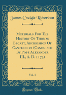 Materials for the History of Thomas Becket, Archbishop of Canterbury (Canonized by Pope Alexander III., A. D. 1173), Vol. 1 (Classic Reprint)