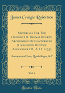 Materials for the History of Thomas Becket, Archbishop of Canterbury (Canonized by Pope Alexander III., A. D. 1173), Vol. 4: Anonymous Lives, Quadrilogus, &c (Classic Reprint)