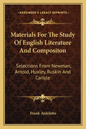 Materials For The Study Of English Literature And Compositon: Selections From Newman, Arnold, Huxley, Ruskin And Carlyle