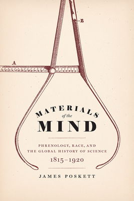 Materials of the Mind: Phrenology, Race, and the Global History of Science, 1815-1920 - Poskett, James