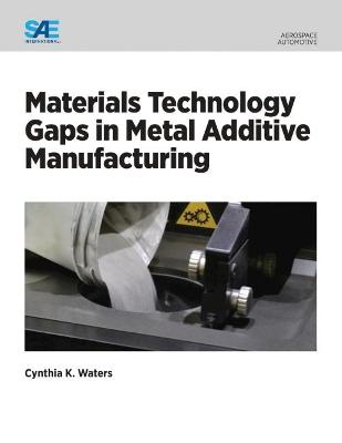 Materials Technology Gaps in Metal Additive Manufacturing - Waters, Cynthia