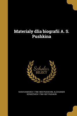 Materialy Dlia Biografii A. S. Pushkina - Pushchin, Ivan Ivanovich 1798-1859, and Pushkin, Aleksandr Sergeevich 1799-1837