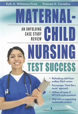 Maternal-Child Nursing Test Success: An Unfolding Case Study Review - Wittmann-Price, Ruth A, PhD, RN, CNS, CNE, Faan, and Cornelius, Frances H, PhD, Msn, CNE (Editor)